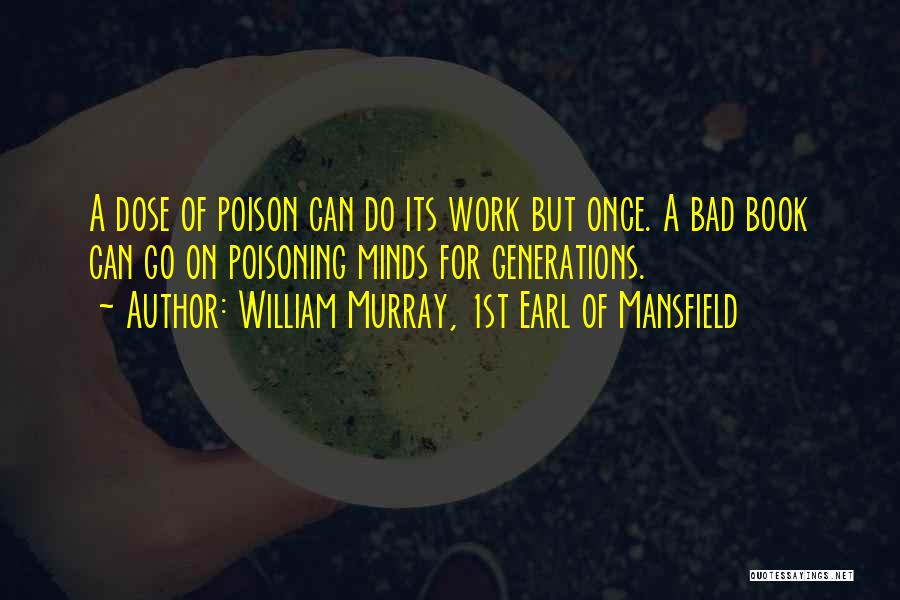 William Murray, 1st Earl Of Mansfield Quotes: A Dose Of Poison Can Do Its Work But Once. A Bad Book Can Go On Poisoning Minds For Generations.