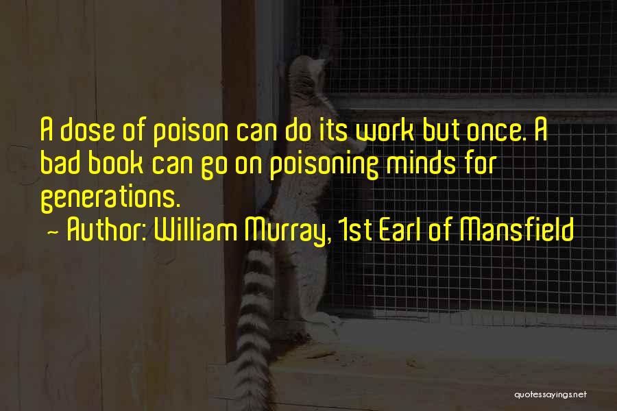 William Murray, 1st Earl Of Mansfield Quotes: A Dose Of Poison Can Do Its Work But Once. A Bad Book Can Go On Poisoning Minds For Generations.