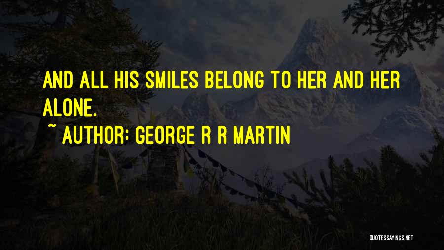 George R R Martin Quotes: And All His Smiles Belong To Her And Her Alone.