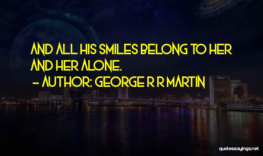 George R R Martin Quotes: And All His Smiles Belong To Her And Her Alone.