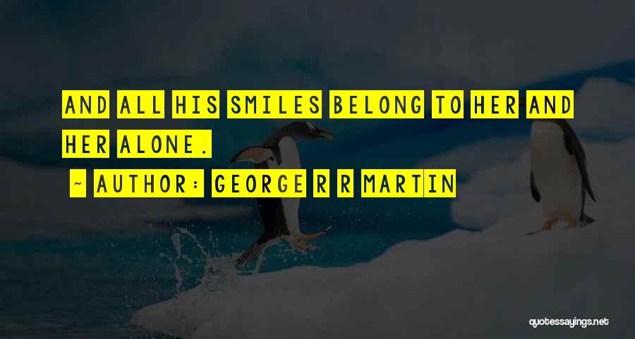 George R R Martin Quotes: And All His Smiles Belong To Her And Her Alone.