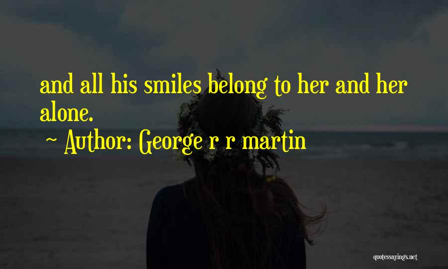 George R R Martin Quotes: And All His Smiles Belong To Her And Her Alone.
