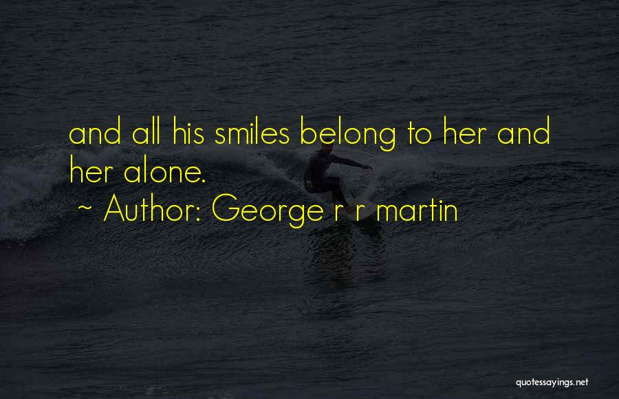 George R R Martin Quotes: And All His Smiles Belong To Her And Her Alone.