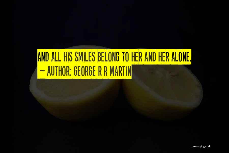 George R R Martin Quotes: And All His Smiles Belong To Her And Her Alone.