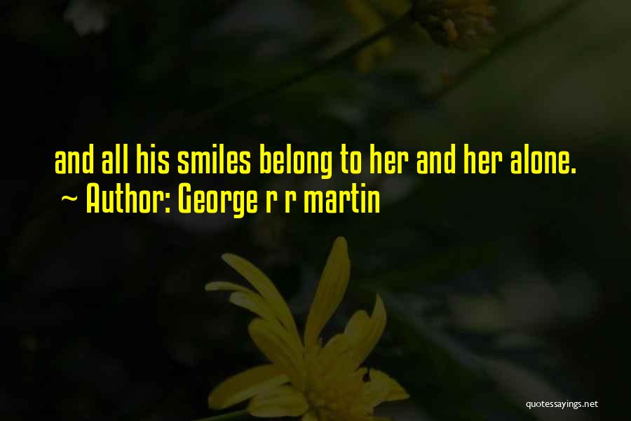 George R R Martin Quotes: And All His Smiles Belong To Her And Her Alone.