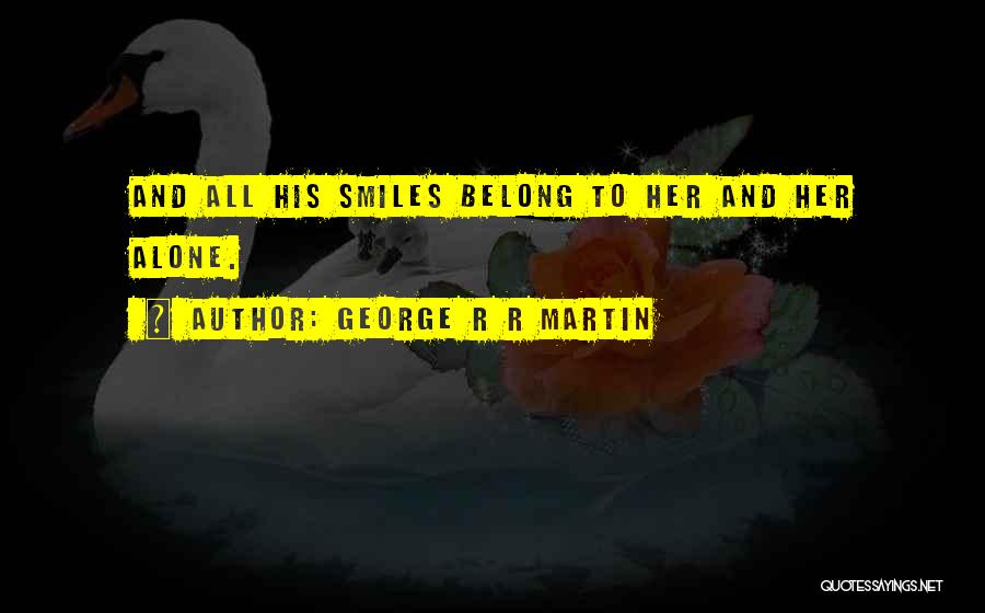 George R R Martin Quotes: And All His Smiles Belong To Her And Her Alone.