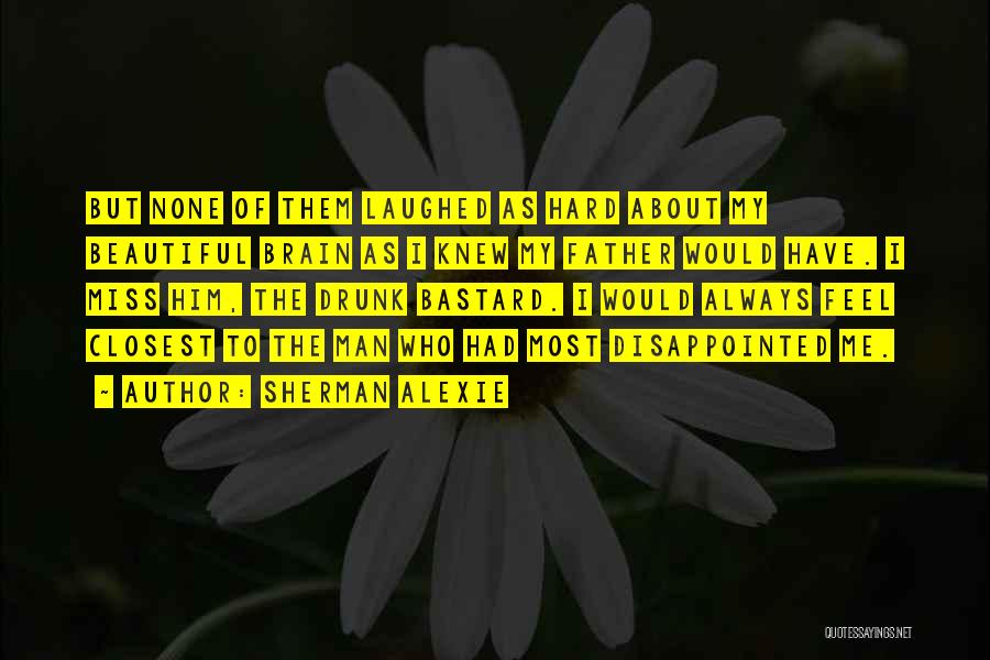 Sherman Alexie Quotes: But None Of Them Laughed As Hard About My Beautiful Brain As I Knew My Father Would Have. I Miss