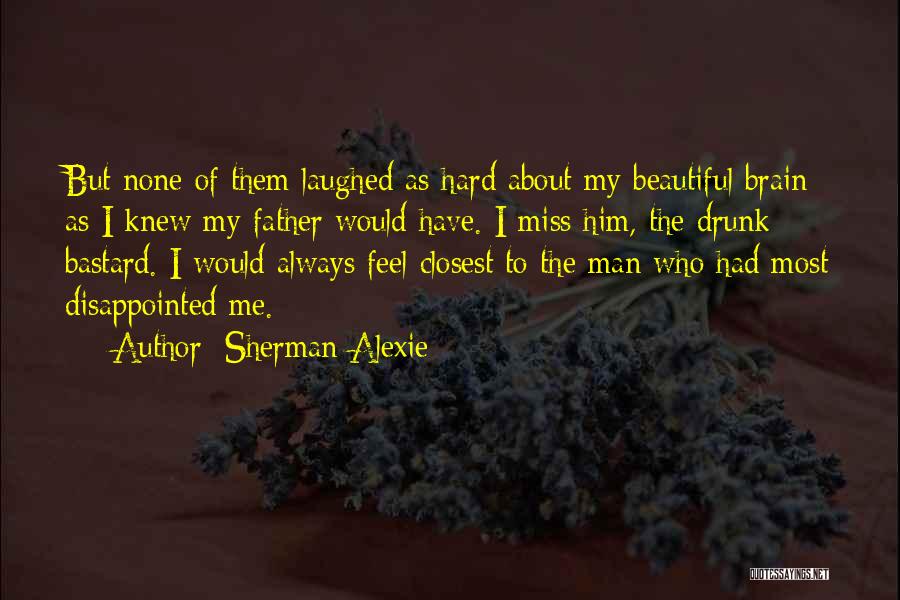 Sherman Alexie Quotes: But None Of Them Laughed As Hard About My Beautiful Brain As I Knew My Father Would Have. I Miss