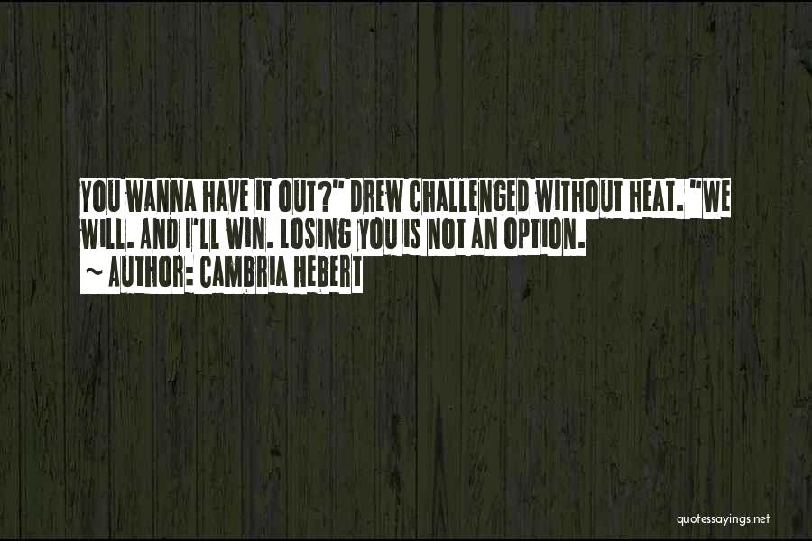 Cambria Hebert Quotes: You Wanna Have It Out? Drew Challenged Without Heat. We Will. And I'll Win. Losing You Is Not An Option.