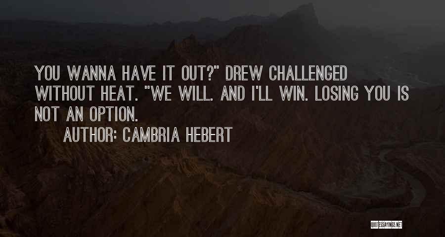 Cambria Hebert Quotes: You Wanna Have It Out? Drew Challenged Without Heat. We Will. And I'll Win. Losing You Is Not An Option.