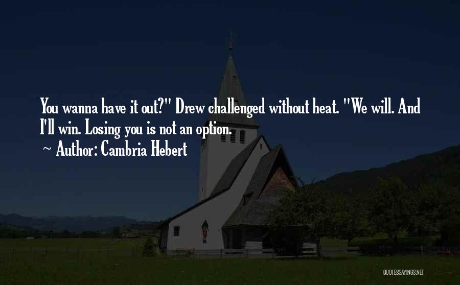 Cambria Hebert Quotes: You Wanna Have It Out? Drew Challenged Without Heat. We Will. And I'll Win. Losing You Is Not An Option.