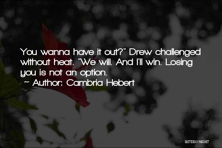 Cambria Hebert Quotes: You Wanna Have It Out? Drew Challenged Without Heat. We Will. And I'll Win. Losing You Is Not An Option.