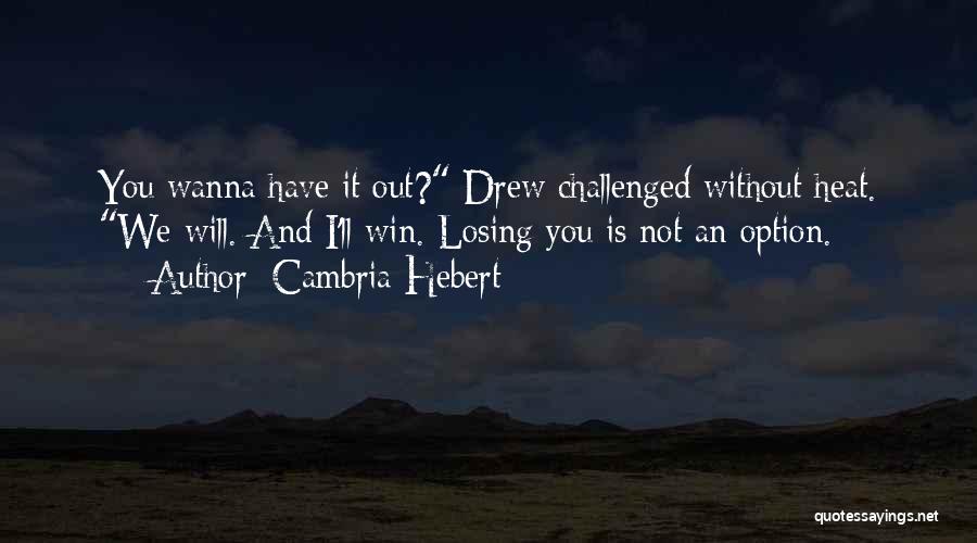 Cambria Hebert Quotes: You Wanna Have It Out? Drew Challenged Without Heat. We Will. And I'll Win. Losing You Is Not An Option.