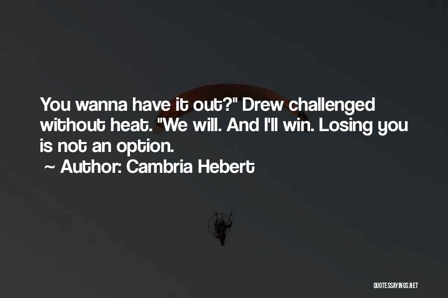 Cambria Hebert Quotes: You Wanna Have It Out? Drew Challenged Without Heat. We Will. And I'll Win. Losing You Is Not An Option.