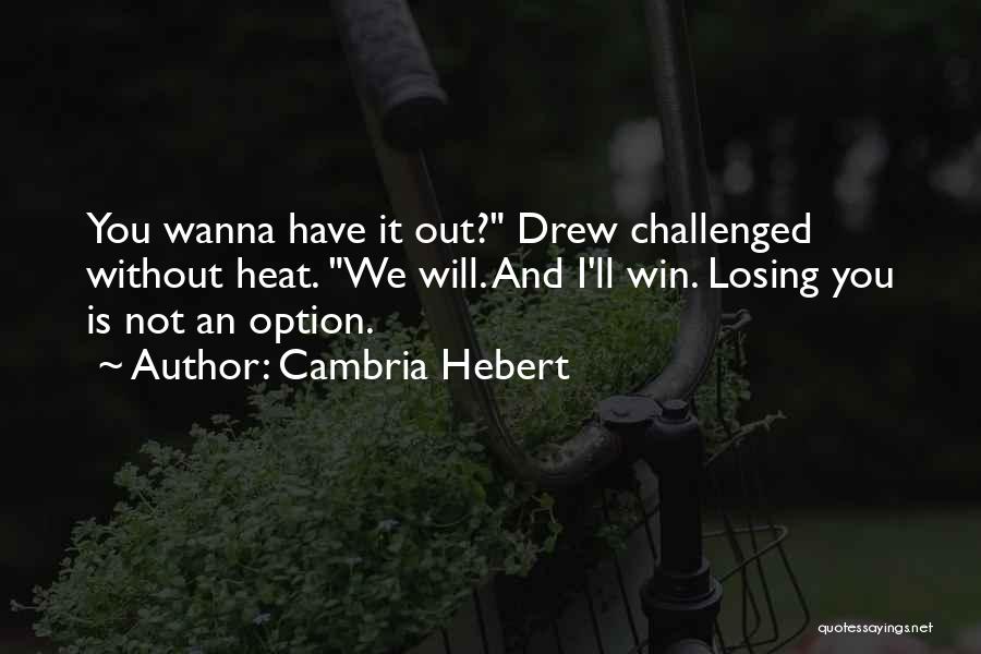 Cambria Hebert Quotes: You Wanna Have It Out? Drew Challenged Without Heat. We Will. And I'll Win. Losing You Is Not An Option.