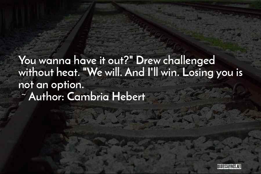 Cambria Hebert Quotes: You Wanna Have It Out? Drew Challenged Without Heat. We Will. And I'll Win. Losing You Is Not An Option.