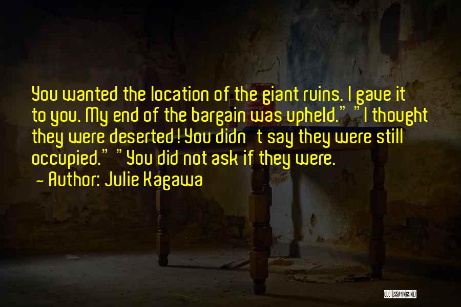 Julie Kagawa Quotes: You Wanted The Location Of The Giant Ruins. I Gave It To You. My End Of The Bargain Was Upheld.