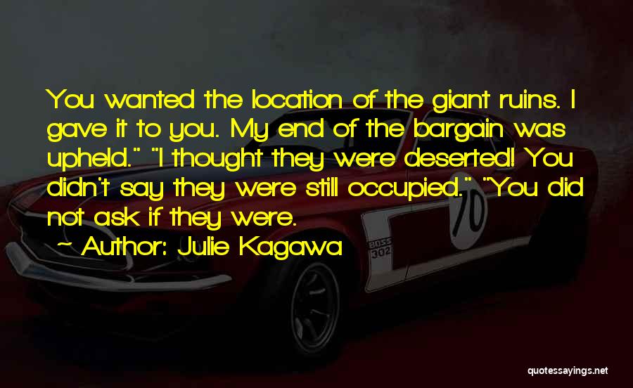 Julie Kagawa Quotes: You Wanted The Location Of The Giant Ruins. I Gave It To You. My End Of The Bargain Was Upheld.