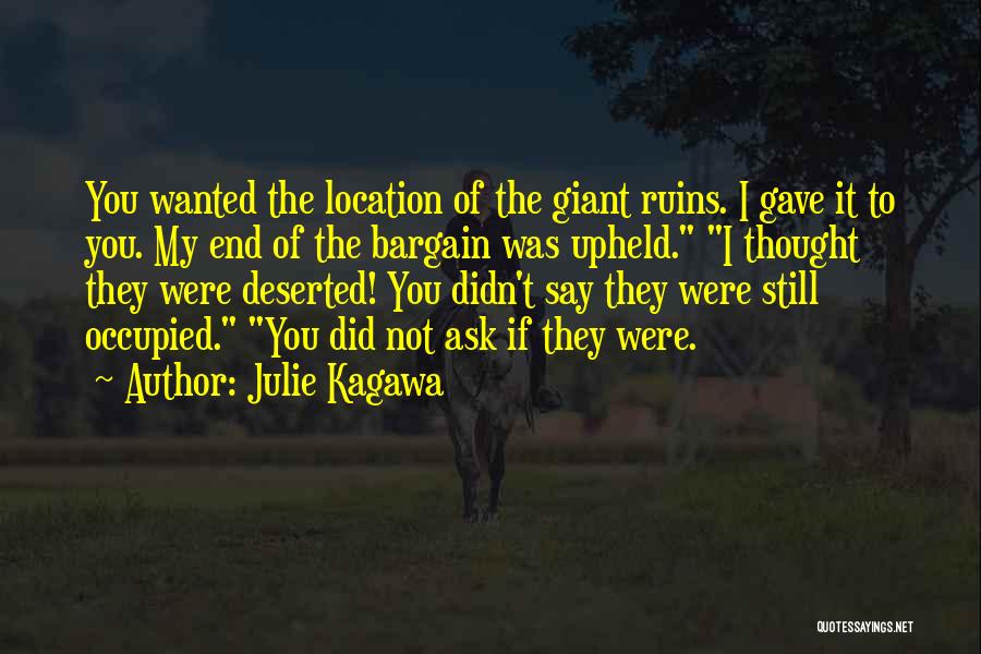 Julie Kagawa Quotes: You Wanted The Location Of The Giant Ruins. I Gave It To You. My End Of The Bargain Was Upheld.