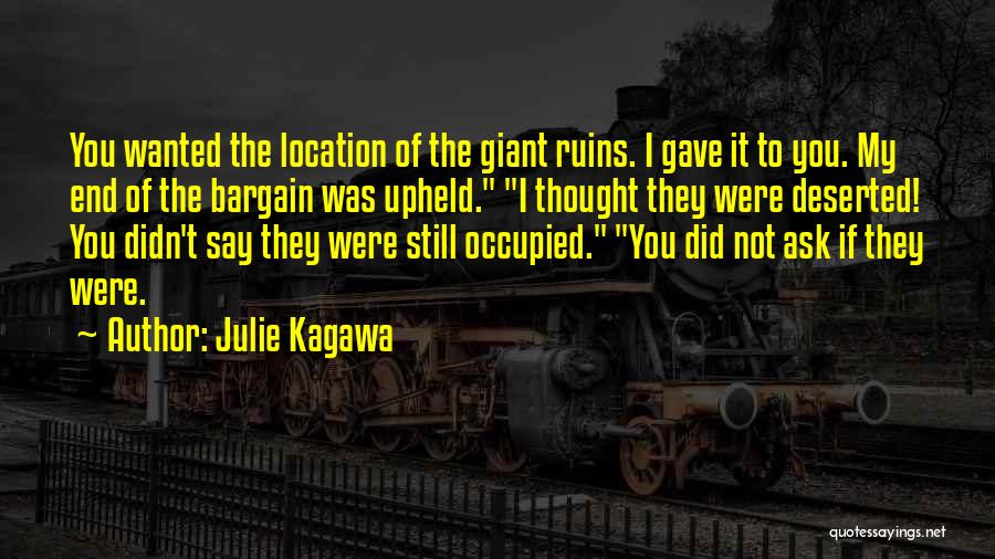Julie Kagawa Quotes: You Wanted The Location Of The Giant Ruins. I Gave It To You. My End Of The Bargain Was Upheld.
