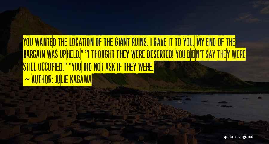 Julie Kagawa Quotes: You Wanted The Location Of The Giant Ruins. I Gave It To You. My End Of The Bargain Was Upheld.