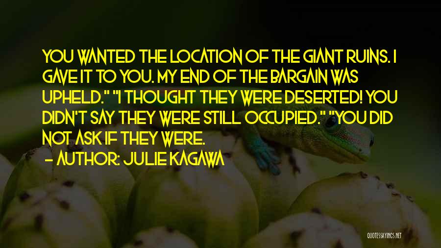 Julie Kagawa Quotes: You Wanted The Location Of The Giant Ruins. I Gave It To You. My End Of The Bargain Was Upheld.