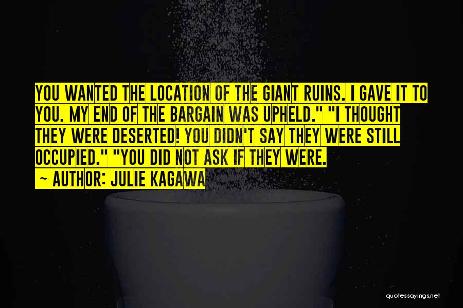 Julie Kagawa Quotes: You Wanted The Location Of The Giant Ruins. I Gave It To You. My End Of The Bargain Was Upheld.