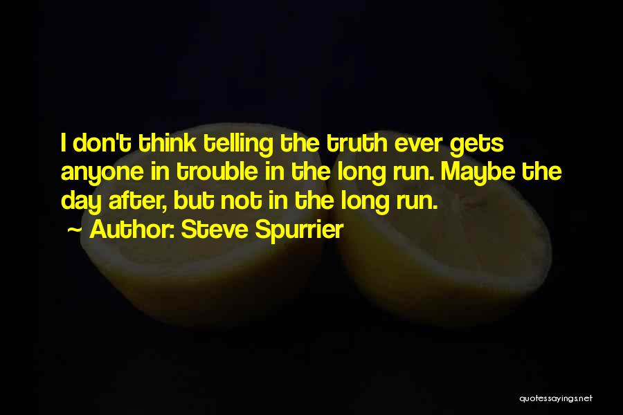 Steve Spurrier Quotes: I Don't Think Telling The Truth Ever Gets Anyone In Trouble In The Long Run. Maybe The Day After, But