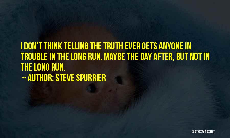 Steve Spurrier Quotes: I Don't Think Telling The Truth Ever Gets Anyone In Trouble In The Long Run. Maybe The Day After, But