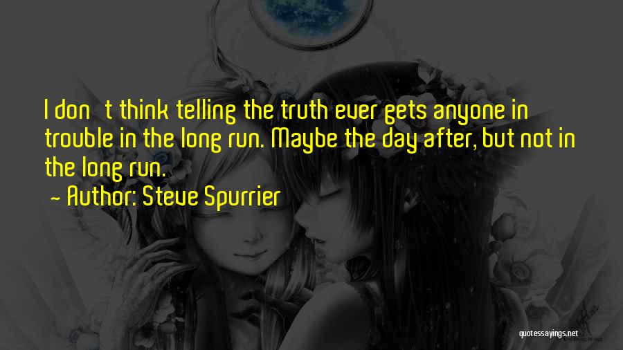 Steve Spurrier Quotes: I Don't Think Telling The Truth Ever Gets Anyone In Trouble In The Long Run. Maybe The Day After, But