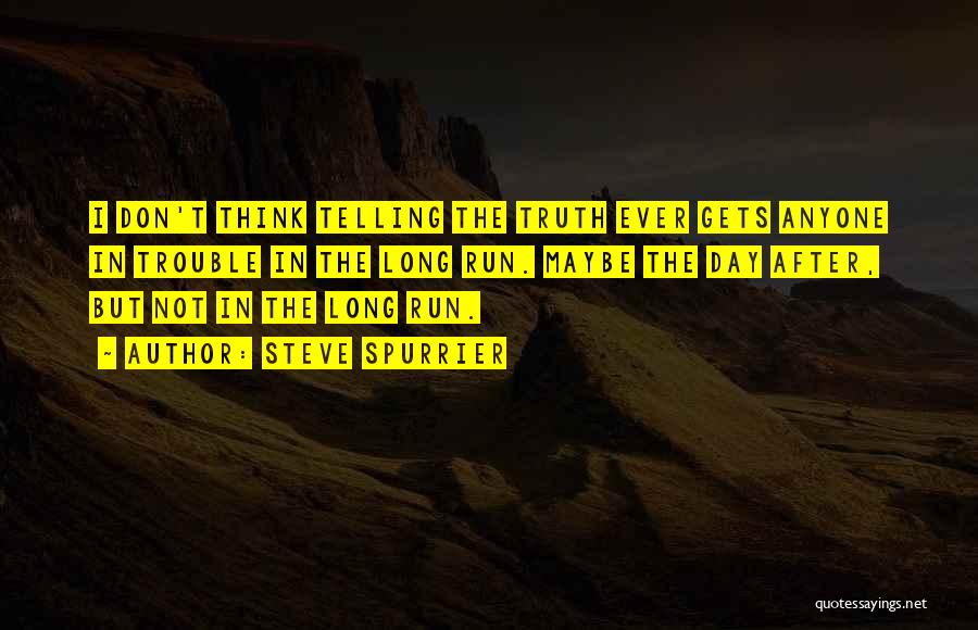 Steve Spurrier Quotes: I Don't Think Telling The Truth Ever Gets Anyone In Trouble In The Long Run. Maybe The Day After, But