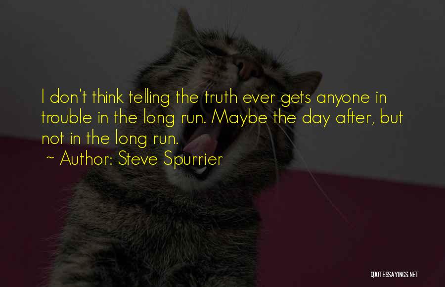 Steve Spurrier Quotes: I Don't Think Telling The Truth Ever Gets Anyone In Trouble In The Long Run. Maybe The Day After, But