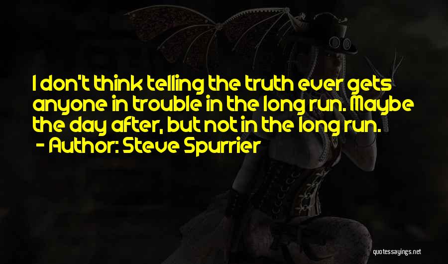Steve Spurrier Quotes: I Don't Think Telling The Truth Ever Gets Anyone In Trouble In The Long Run. Maybe The Day After, But