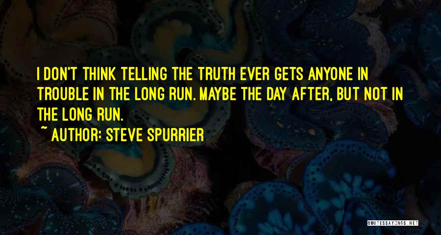 Steve Spurrier Quotes: I Don't Think Telling The Truth Ever Gets Anyone In Trouble In The Long Run. Maybe The Day After, But
