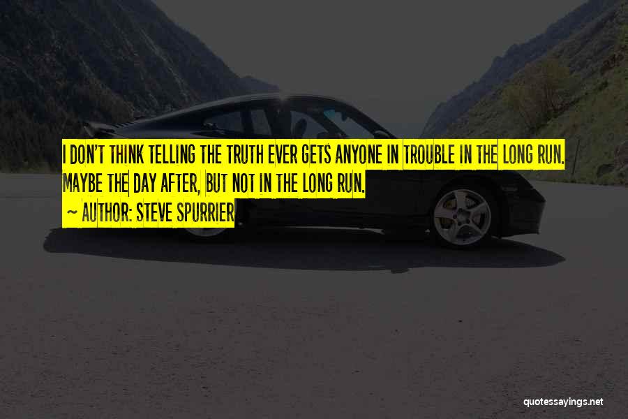 Steve Spurrier Quotes: I Don't Think Telling The Truth Ever Gets Anyone In Trouble In The Long Run. Maybe The Day After, But
