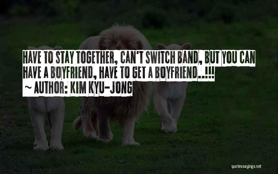 Kim Kyu-jong Quotes: Have To Stay Together, Can't Switch Band, But You Can Have A Boyfriend, Have To Get A Boyfriend..!!!