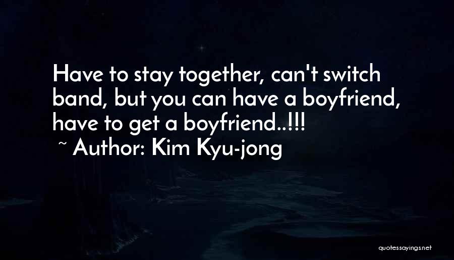 Kim Kyu-jong Quotes: Have To Stay Together, Can't Switch Band, But You Can Have A Boyfriend, Have To Get A Boyfriend..!!!