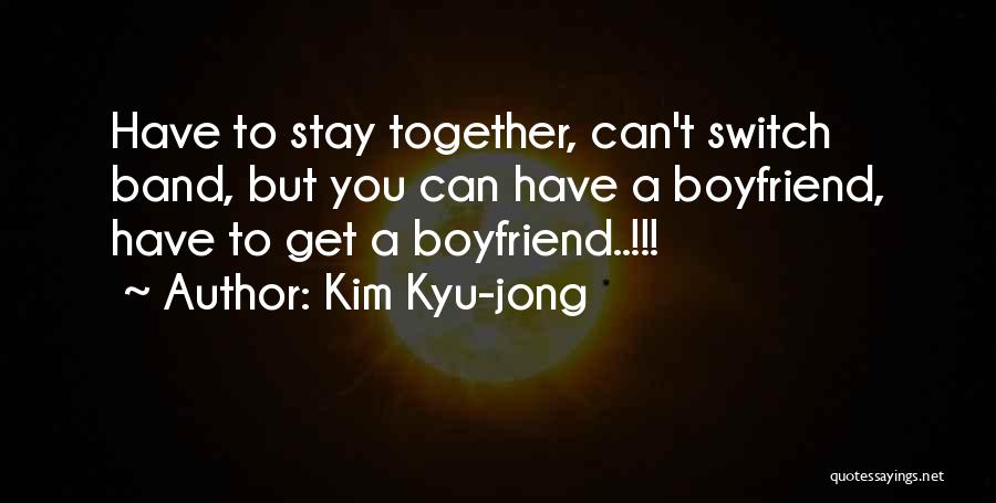 Kim Kyu-jong Quotes: Have To Stay Together, Can't Switch Band, But You Can Have A Boyfriend, Have To Get A Boyfriend..!!!