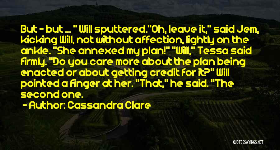 Cassandra Clare Quotes: But - But ... Will Sputtered.oh, Leave It, Said Jem, Kicking Will, Not Without Affection, Lightly On The Ankle. She