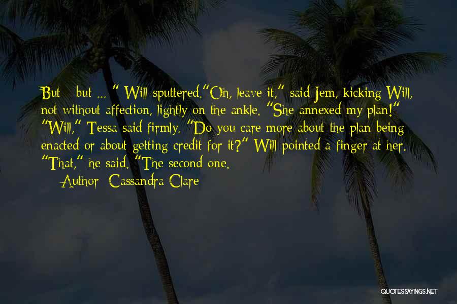 Cassandra Clare Quotes: But - But ... Will Sputtered.oh, Leave It, Said Jem, Kicking Will, Not Without Affection, Lightly On The Ankle. She