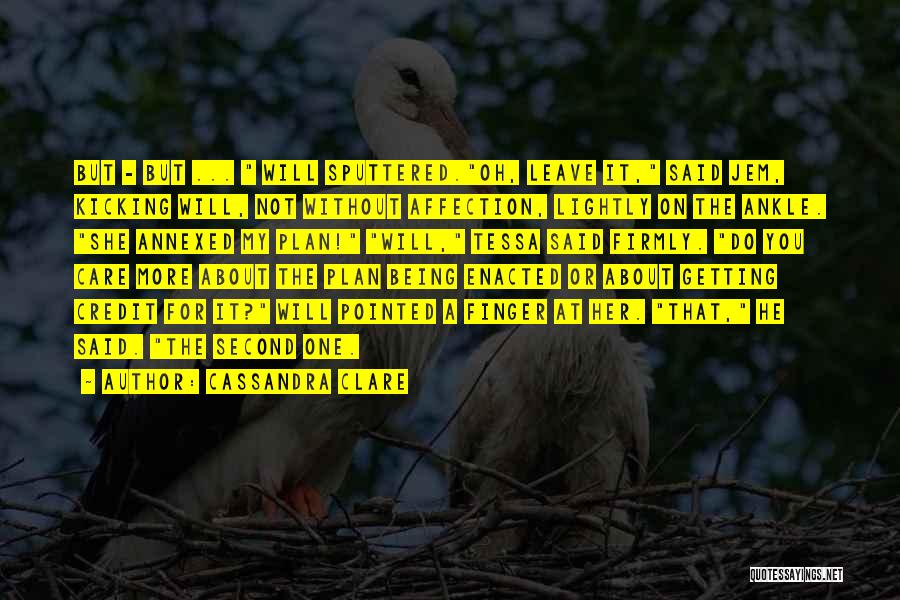 Cassandra Clare Quotes: But - But ... Will Sputtered.oh, Leave It, Said Jem, Kicking Will, Not Without Affection, Lightly On The Ankle. She