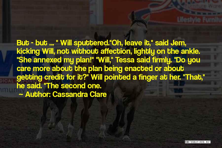 Cassandra Clare Quotes: But - But ... Will Sputtered.oh, Leave It, Said Jem, Kicking Will, Not Without Affection, Lightly On The Ankle. She