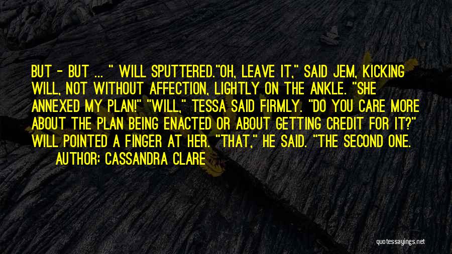 Cassandra Clare Quotes: But - But ... Will Sputtered.oh, Leave It, Said Jem, Kicking Will, Not Without Affection, Lightly On The Ankle. She