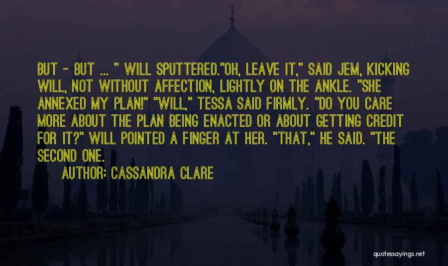 Cassandra Clare Quotes: But - But ... Will Sputtered.oh, Leave It, Said Jem, Kicking Will, Not Without Affection, Lightly On The Ankle. She