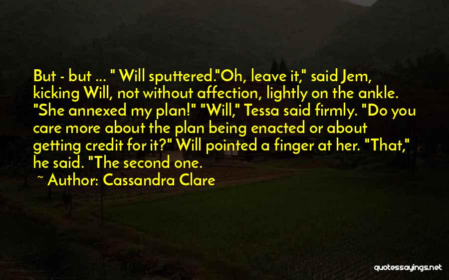 Cassandra Clare Quotes: But - But ... Will Sputtered.oh, Leave It, Said Jem, Kicking Will, Not Without Affection, Lightly On The Ankle. She