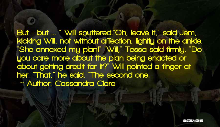 Cassandra Clare Quotes: But - But ... Will Sputtered.oh, Leave It, Said Jem, Kicking Will, Not Without Affection, Lightly On The Ankle. She