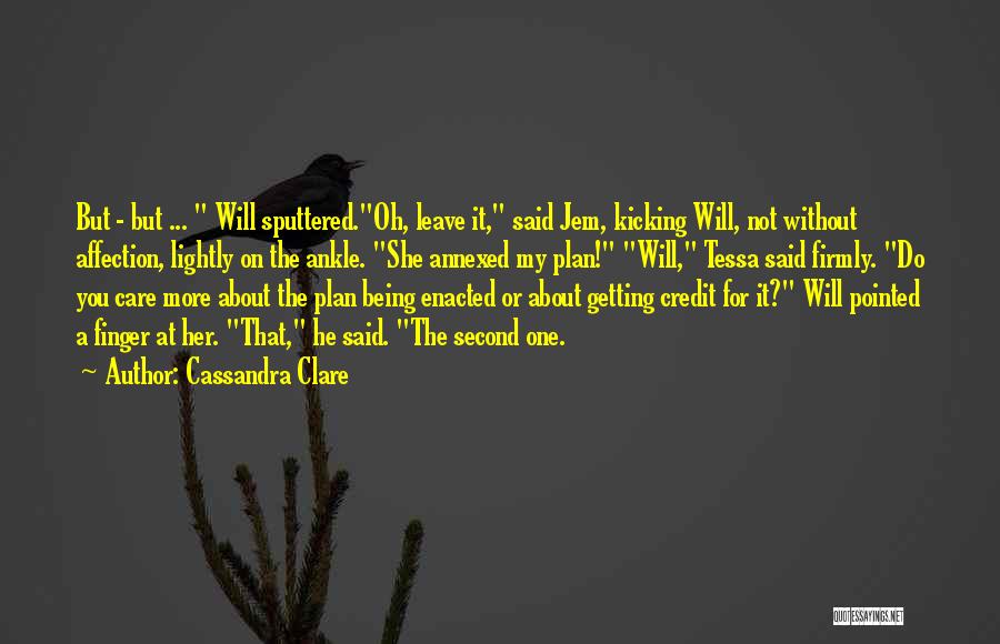 Cassandra Clare Quotes: But - But ... Will Sputtered.oh, Leave It, Said Jem, Kicking Will, Not Without Affection, Lightly On The Ankle. She