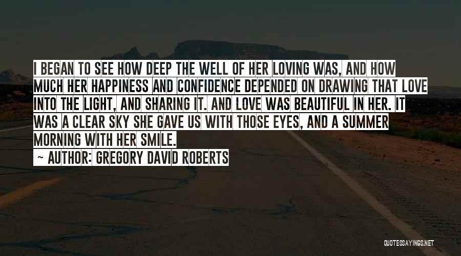 Gregory David Roberts Quotes: I Began To See How Deep The Well Of Her Loving Was, And How Much Her Happiness And Confidence Depended