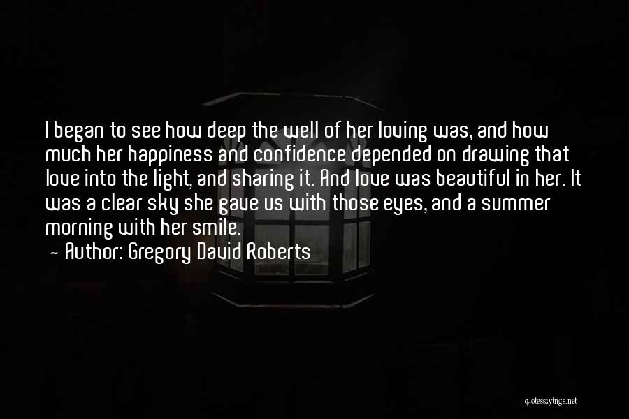 Gregory David Roberts Quotes: I Began To See How Deep The Well Of Her Loving Was, And How Much Her Happiness And Confidence Depended