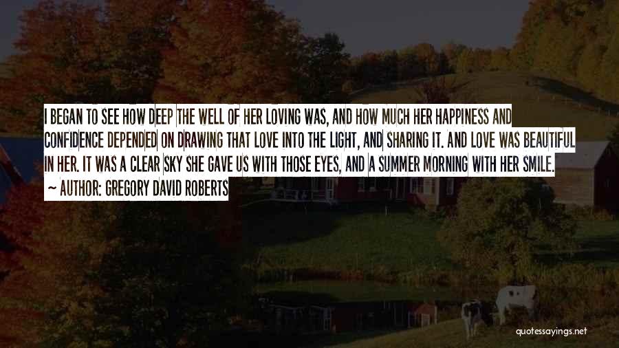 Gregory David Roberts Quotes: I Began To See How Deep The Well Of Her Loving Was, And How Much Her Happiness And Confidence Depended